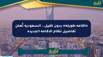 «إقامة طويلة» بدون كفيل.. السعودية تُعلن تفاصيل نظام الإقامة الجديدة